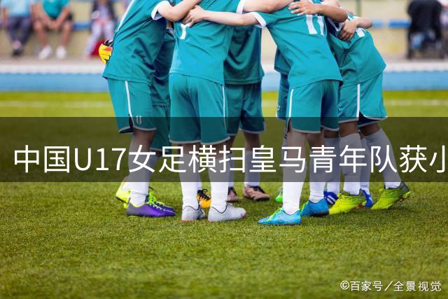 中国U17女足横扫皇马青年队获小组赛首胜