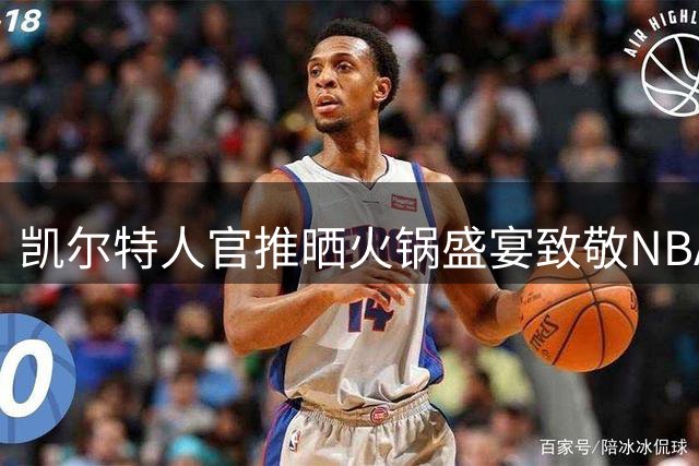 凯尔特人官推晒火锅盛宴致敬NBA防守周