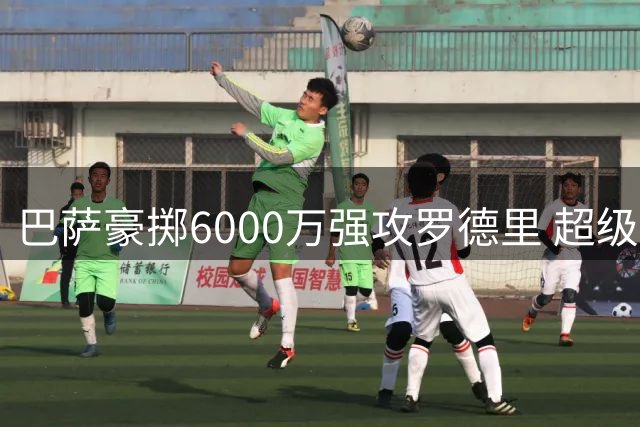 巴萨豪掷6000万强攻罗德里 超级转会或下周官宣引爆夏窗