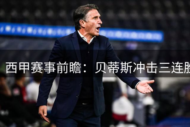 西甲赛事前瞻：贝蒂斯冲击三连胜 马竞客场恐遇冷