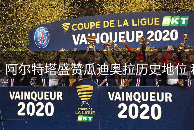阿尔特塔盛赞瓜迪奥拉历史地位 称马雷斯卡同样优秀