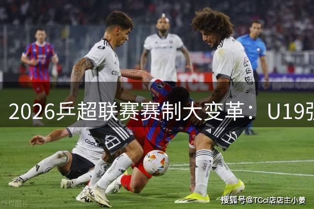 2026乒超联赛赛制大变革：U19强制登场+混团模式创新