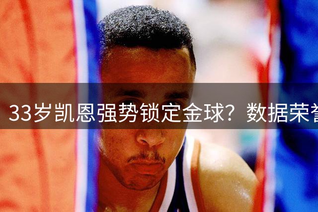 33岁凯恩强势锁定金球？数据荣誉双丰收创生涯巅峰