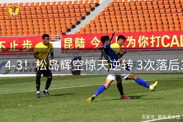 4-3！松岛辉空惊天逆转 3次落后3次扳平 决胜局4-8连得7分绝杀