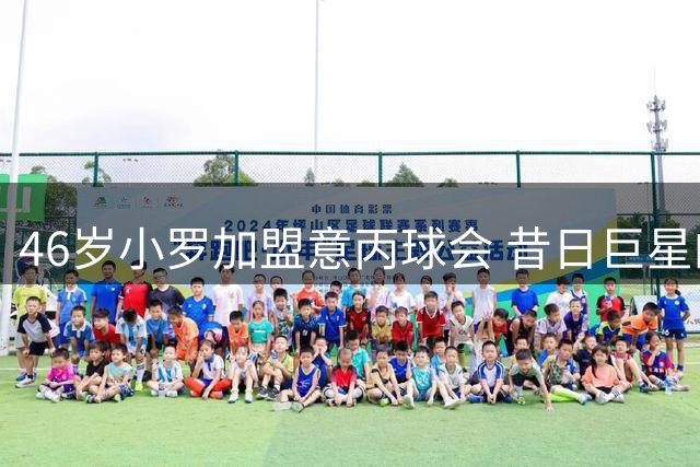 46岁小罗加盟意丙球会 昔日巨星的新征途