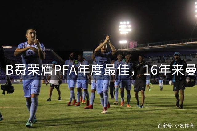 B费荣膺PFA年度最佳，16年来曼联再获此殊荣